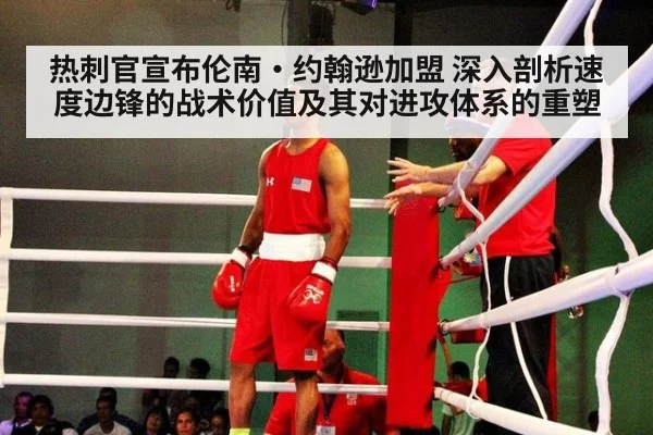 热刺官宣布伦南·约翰逊加盟 深入剖析速度边锋的战术价值及其对进攻体系的重塑（jiuyouhui）