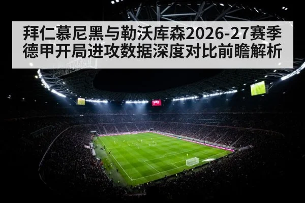 拜仁慕尼黑与勒沃库森2026-27赛季德甲开局进攻数据深度对比前瞻解析 - jiuyouhui